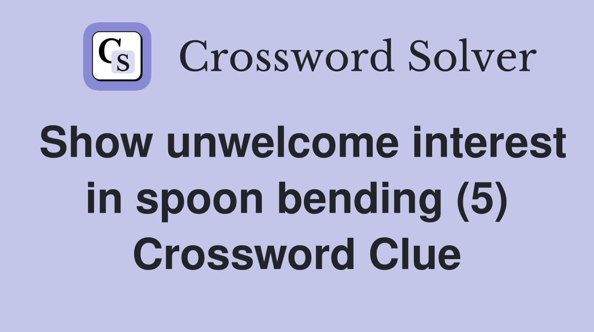 Show unwelcome interest in spoon bending (5) Crossword Clue