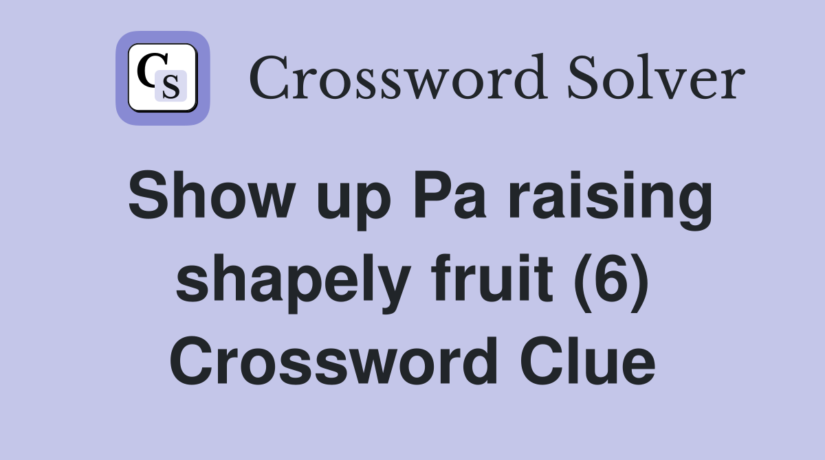 Show up Pa raising shapely fruit (6) Crossword Clue