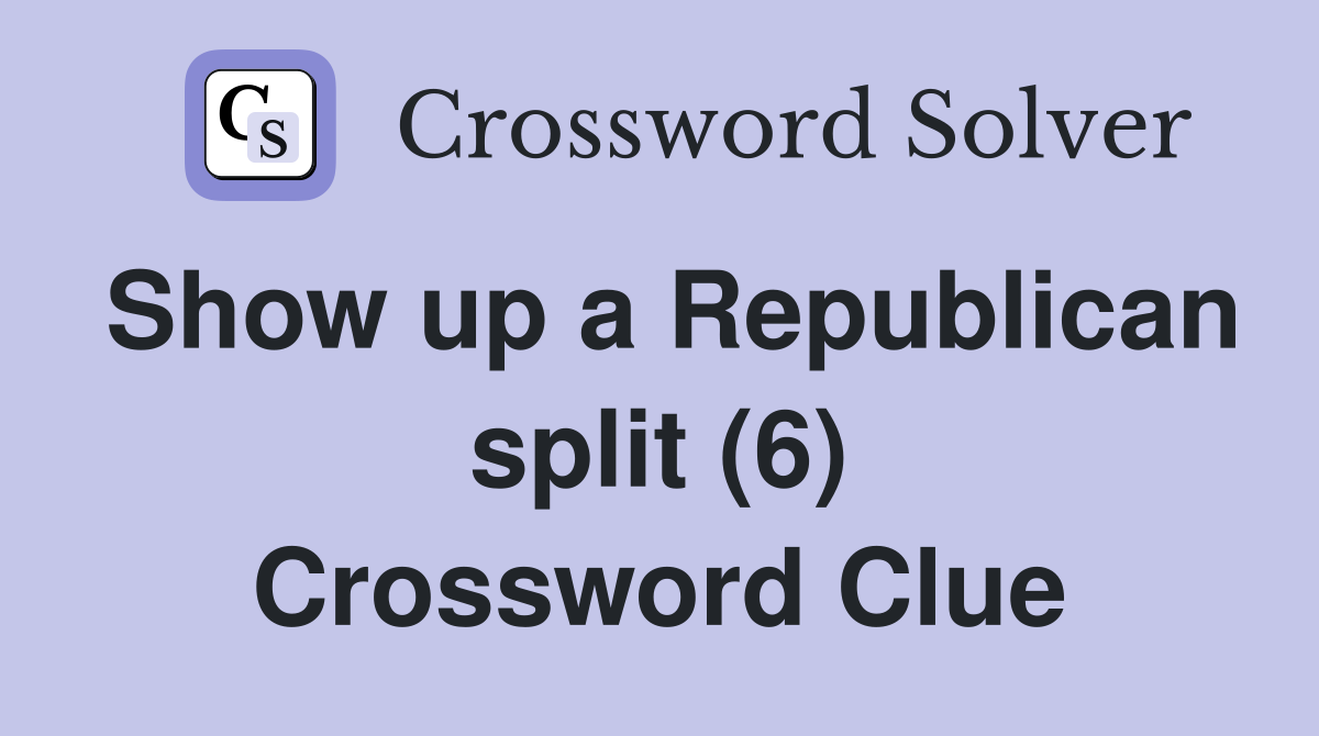 Show up a Republican split (6) Crossword Clue Answers Crossword Solver