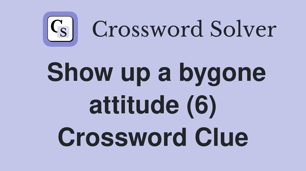Show up a bygone attitude (6) Crossword Clue