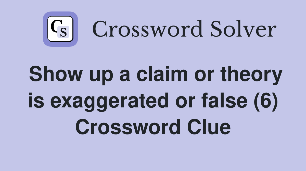 Show up a claim or theory is exaggerated or false (6) Crossword Clue