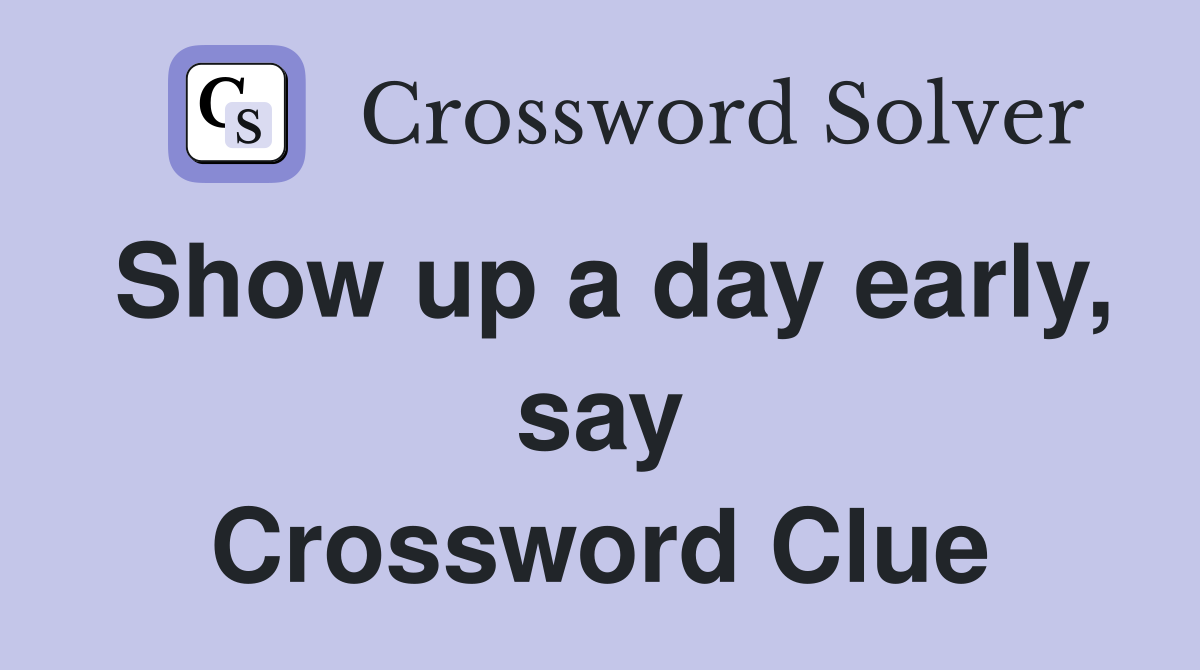 Show up a day early, say Crossword Clue