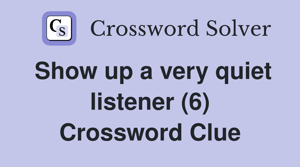 Show up a very quiet listener (6) Crossword Clue