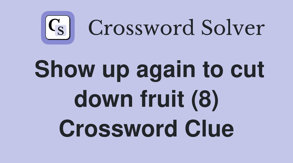 Show up again to cut down fruit (8) Crossword Clue