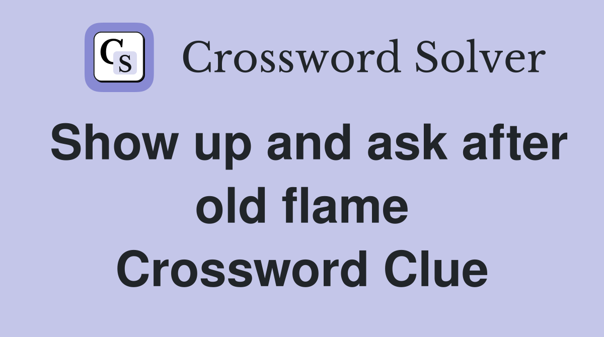 Show up and ask after old flame Crossword Clue