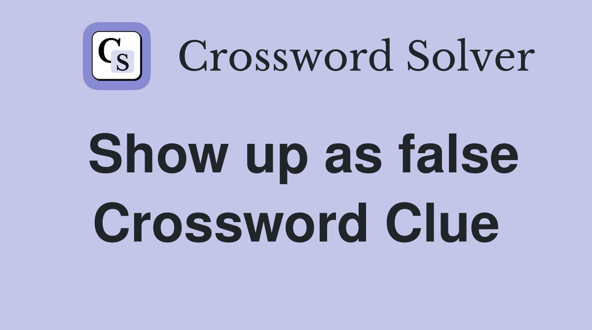 Show up as false Crossword Clue