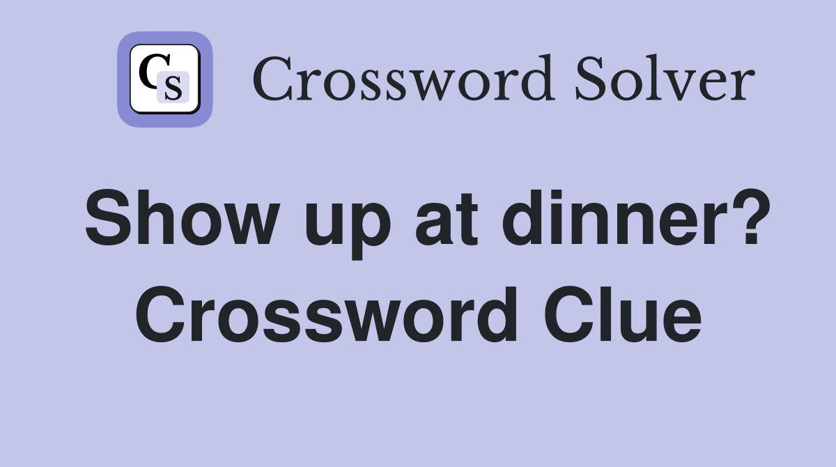 Show up at dinner? Crossword Clue