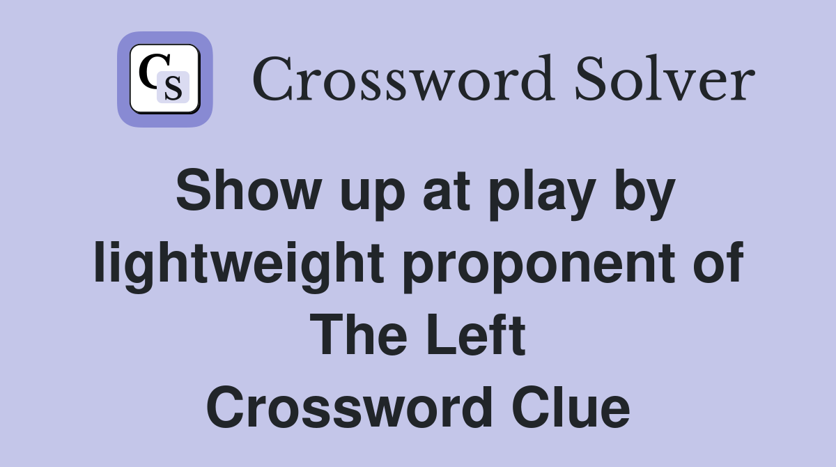 Show up at play by lightweight proponent of The Left Crossword Clue