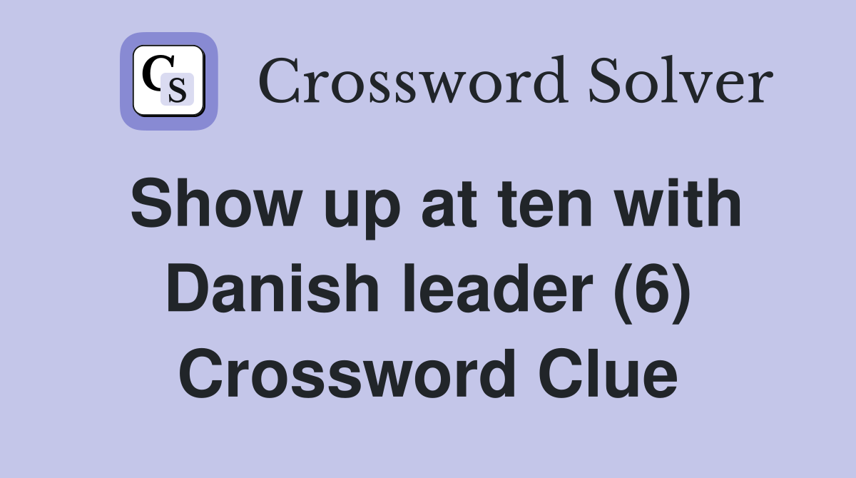 Show up at ten with Danish leader (6) Crossword Clue