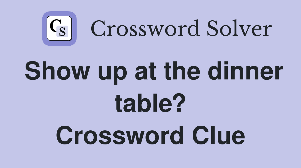 Show up at the dinner table? Crossword Clue