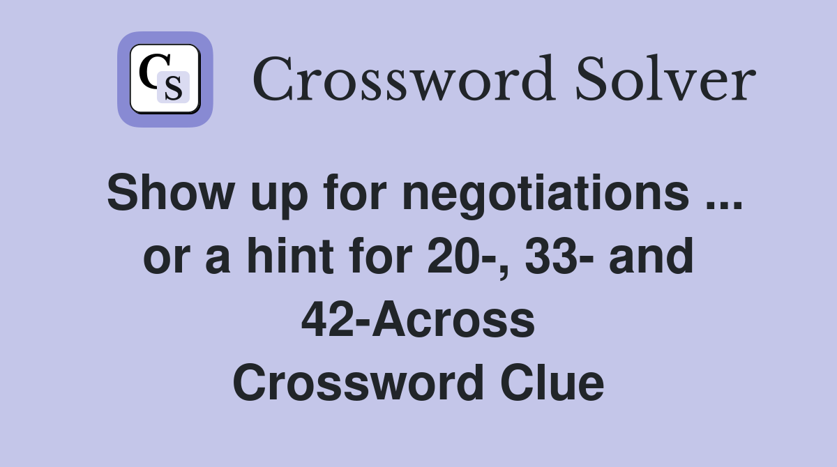 Show up for negotiations ... or a hint for 20-, 33- and 42-Across Crossword Clue