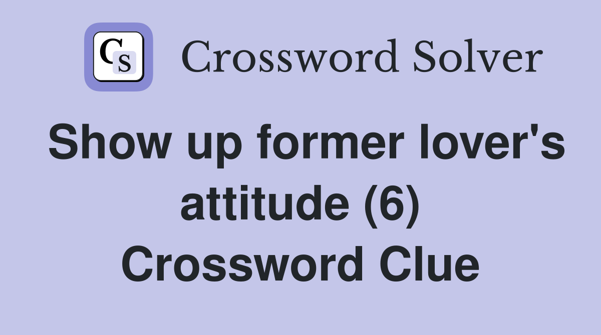 Show up former lover's attitude (6) Crossword Clue