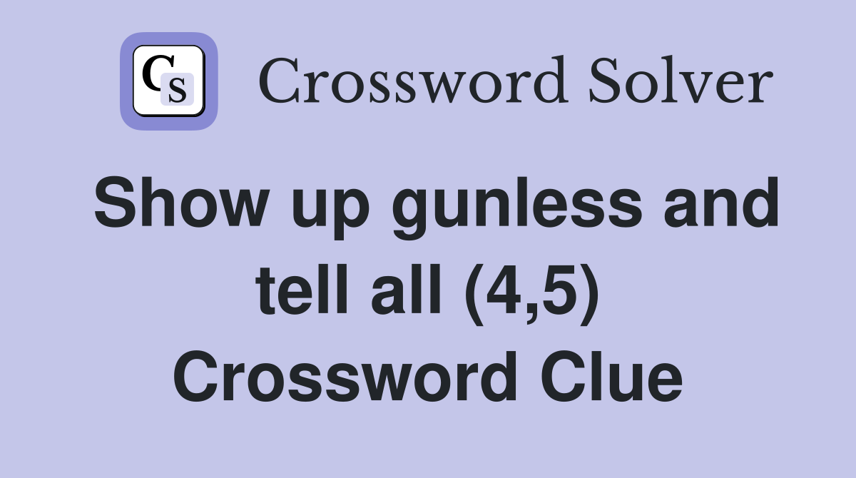Show up gunless and tell all (4,5) Crossword Clue