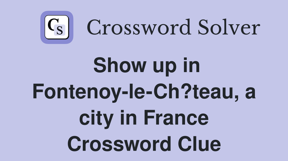 Show up in Fontenoy-le-Ch?teau, a city in France Crossword Clue