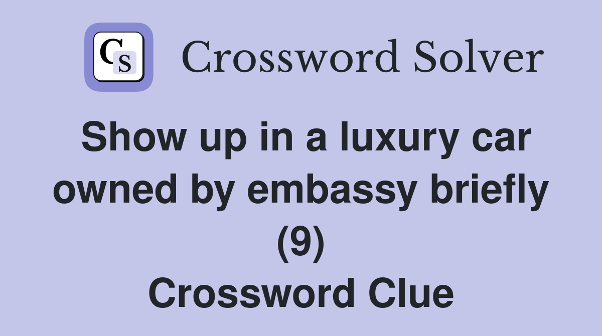 Show up in a luxury car owned by embassy briefly (9) Crossword Clue