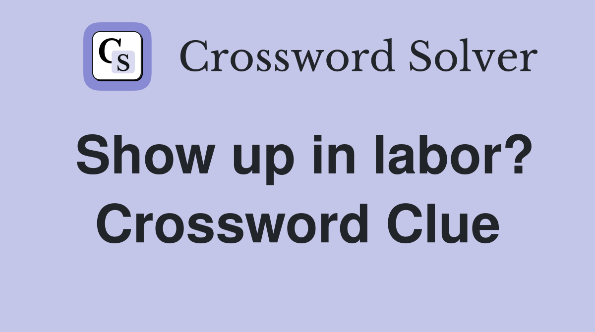Show up in labor? Crossword Clue