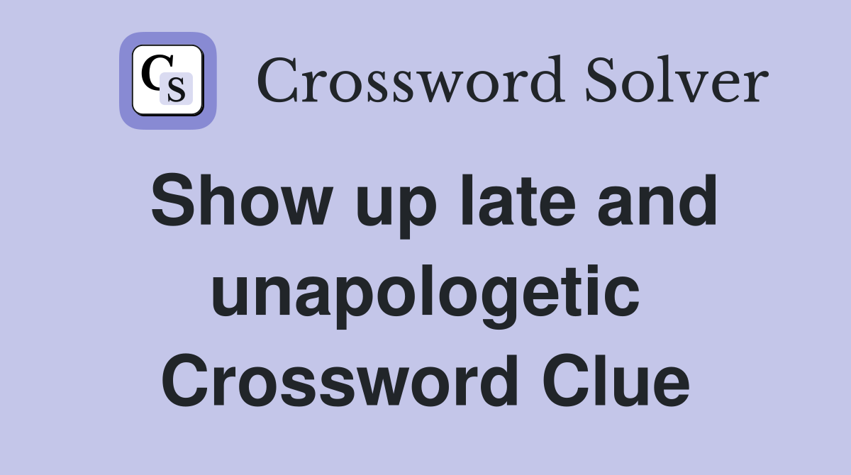 Show up late and unapologetic Crossword Clue