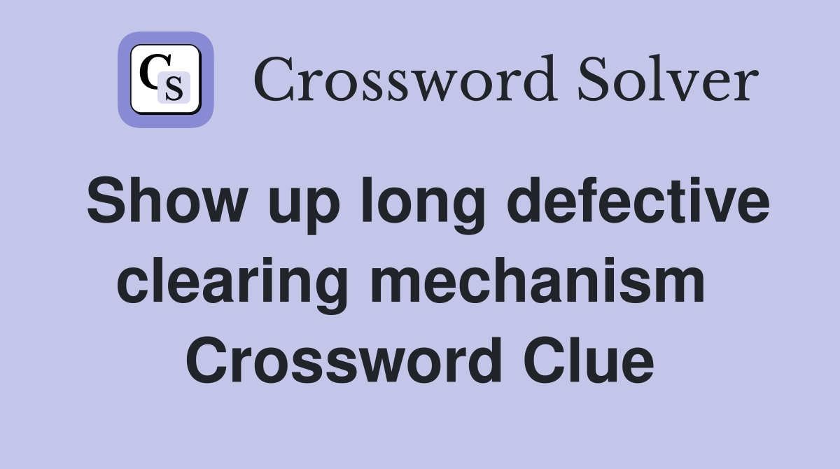 Show up long defective clearing mechanism  Crossword Clue