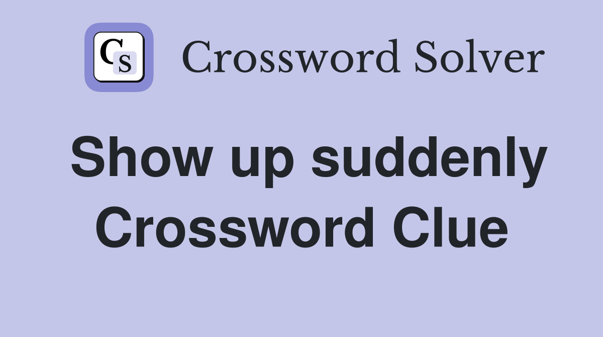 Show up suddenly Crossword Clue