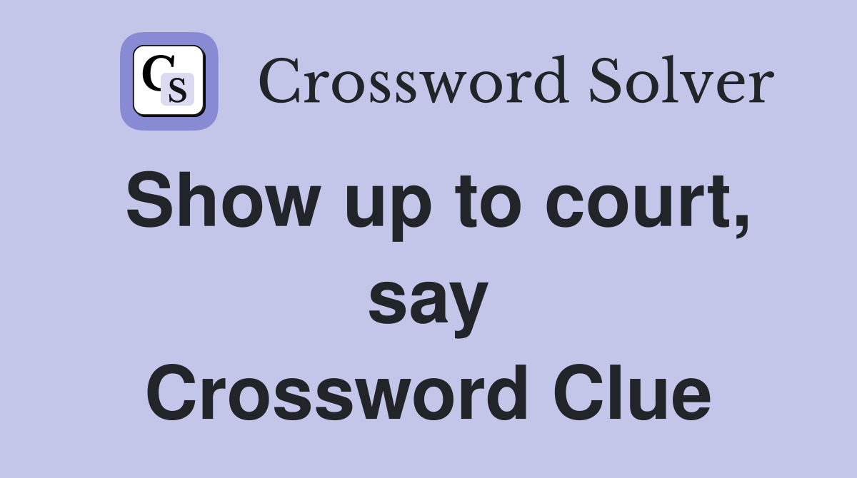 Show up to court, say Crossword Clue