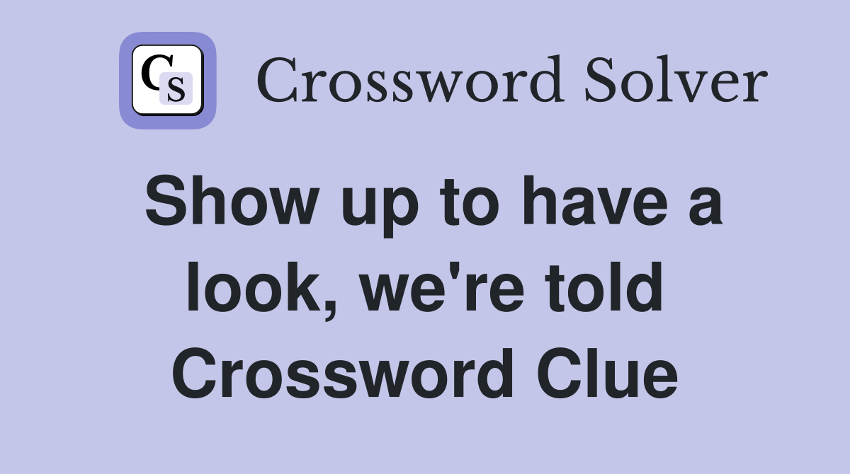 Show up to have a look, we're told Crossword Clue