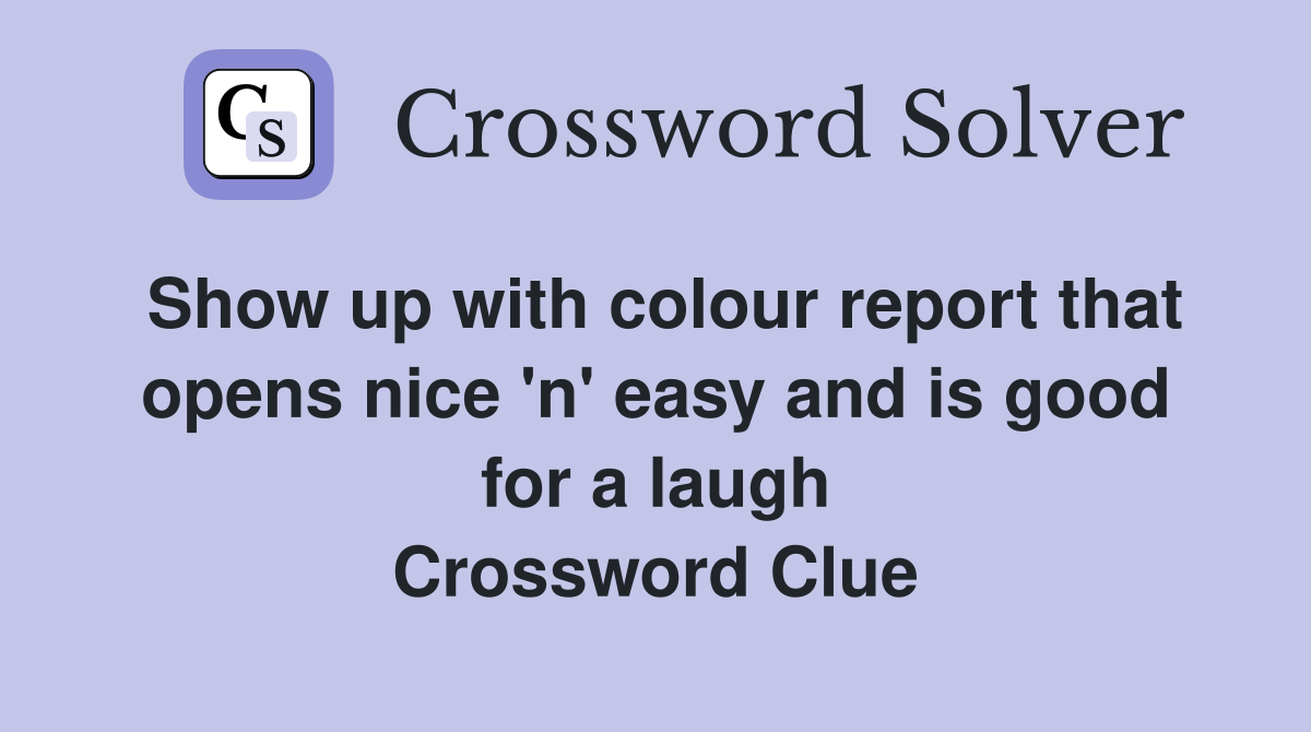 Show up with colour report that opens nice 'n' easy and is good for a laugh Crossword Clue