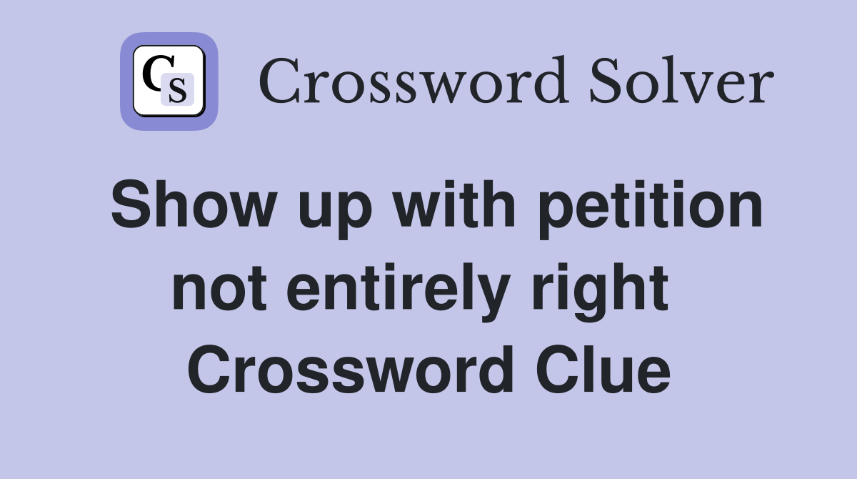 Show up with petition not entirely right  Crossword Clue