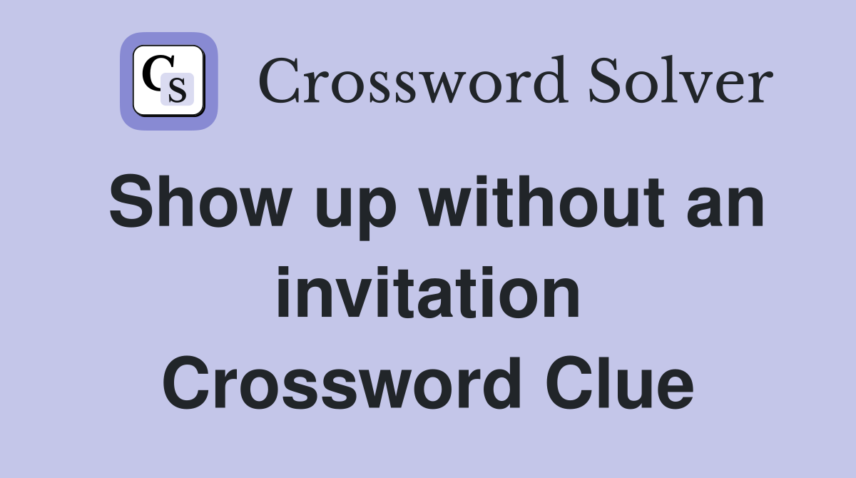 Show up without an invitation Crossword Clue