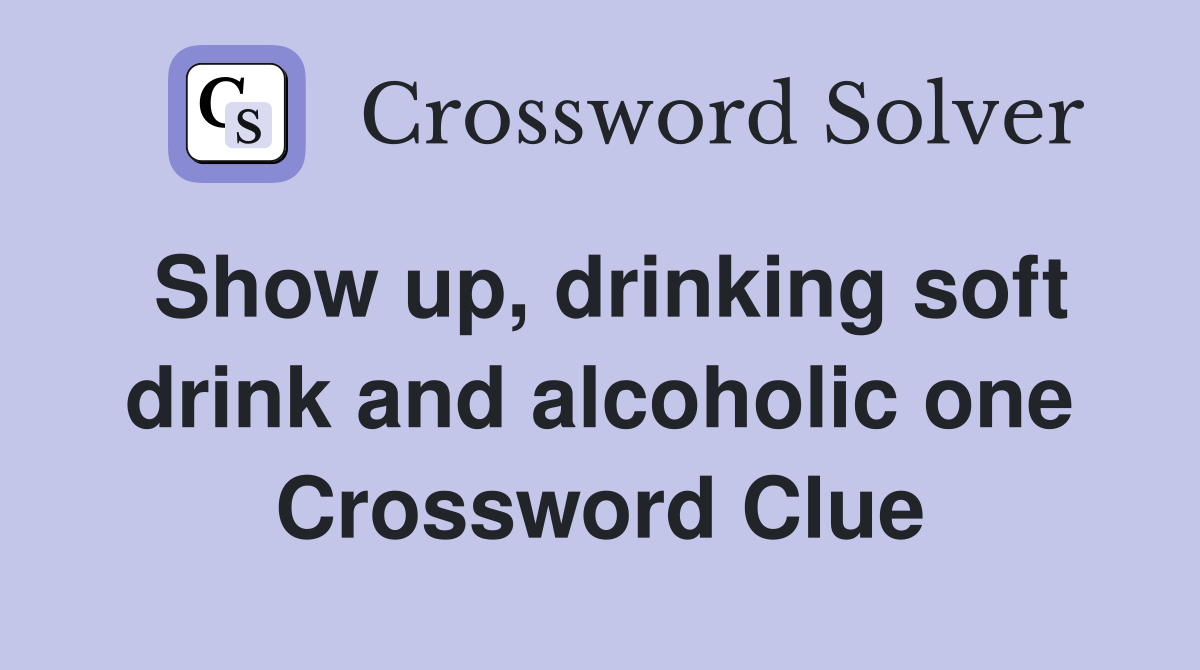 Show up, drinking soft drink and alcoholic one Crossword Clue
