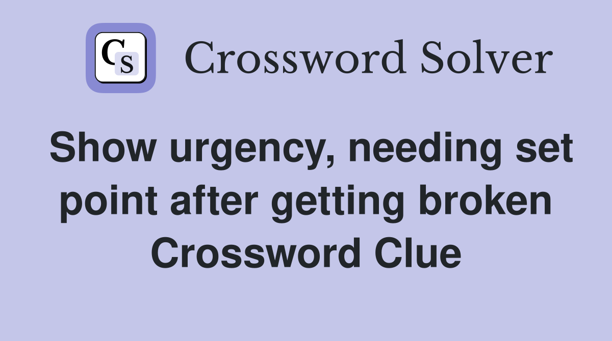 Show urgency, needing set point after getting broken Crossword Clue