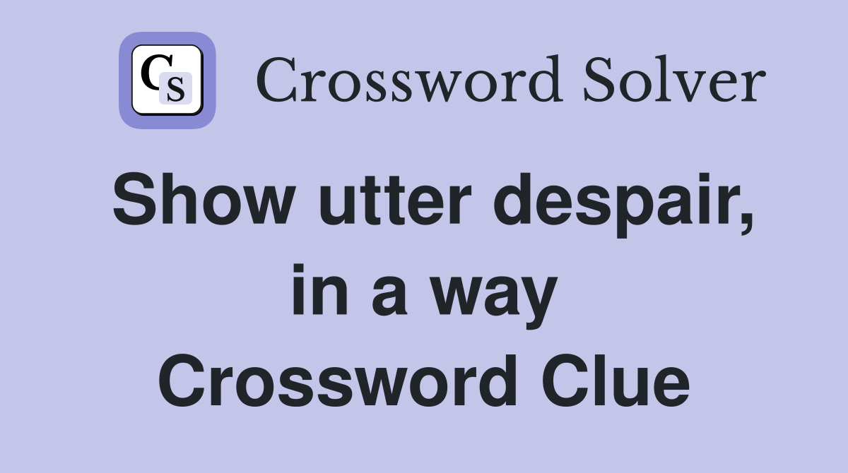Show utter despair, in a way Crossword Clue