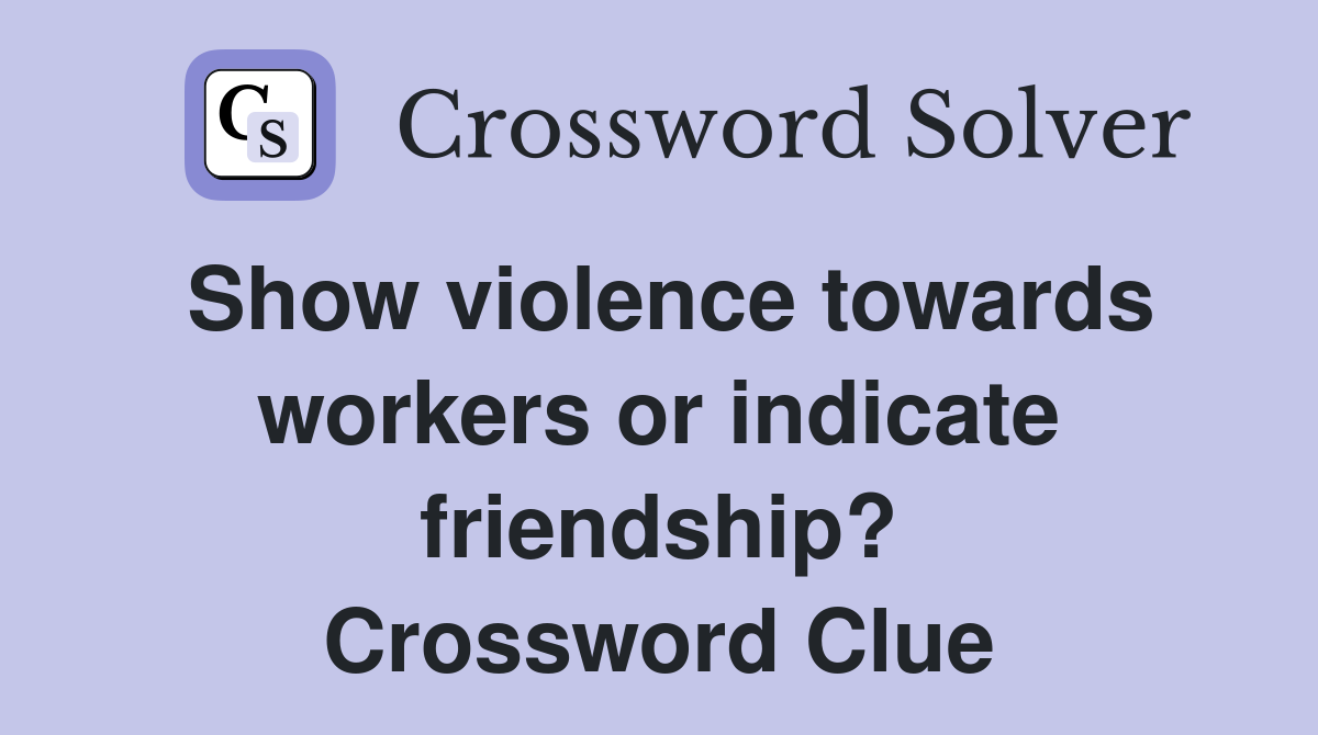 Show violence towards workers or indicate friendship? Crossword Clue