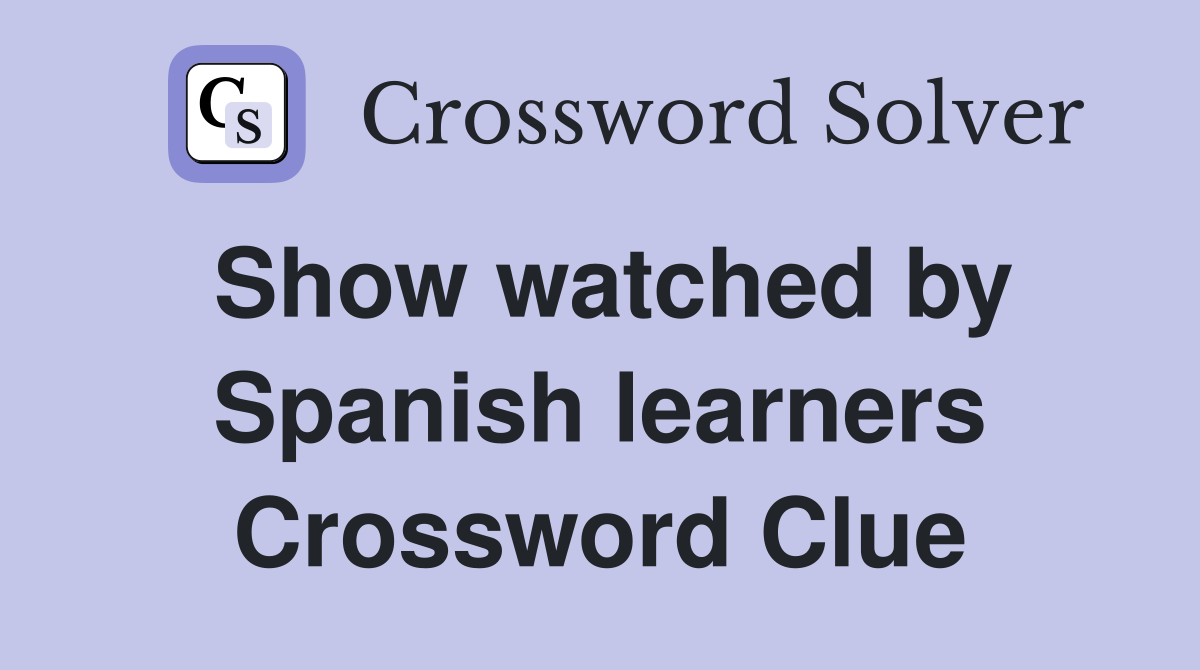 Show watched by Spanish learners Crossword Clue