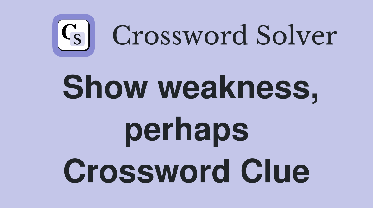 Show weakness, perhaps Crossword Clue