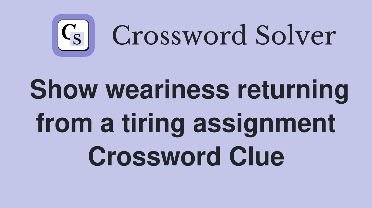 Show weariness returning from a tiring assignment Crossword Clue