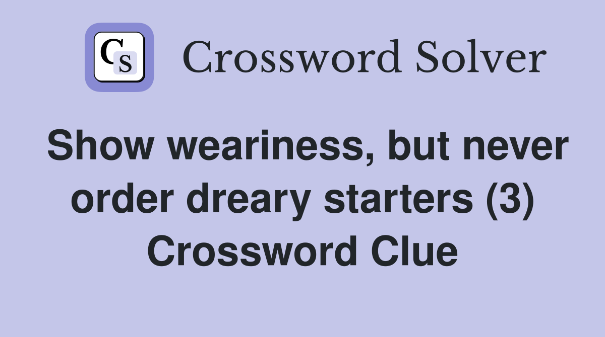 Show weariness, but never order dreary starters (3) Crossword Clue
