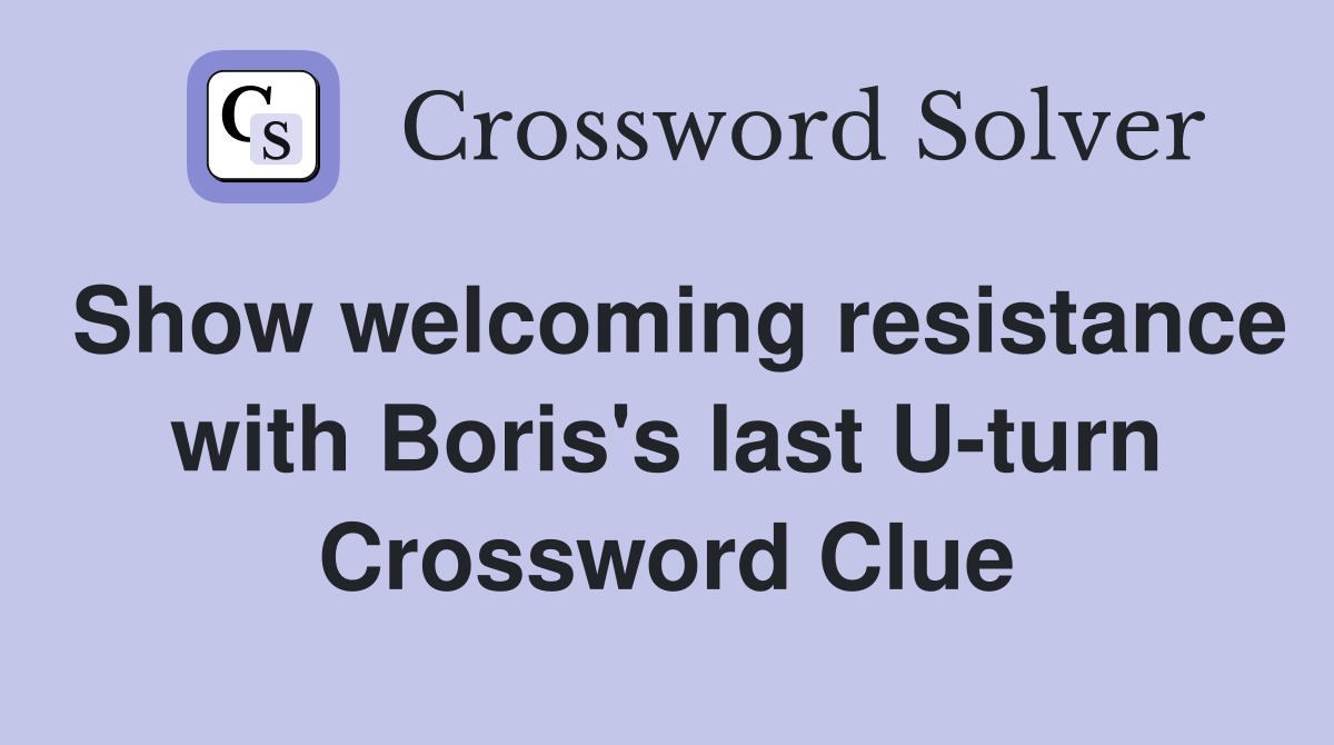 Show welcoming resistance with Boris's last U-turn Crossword Clue