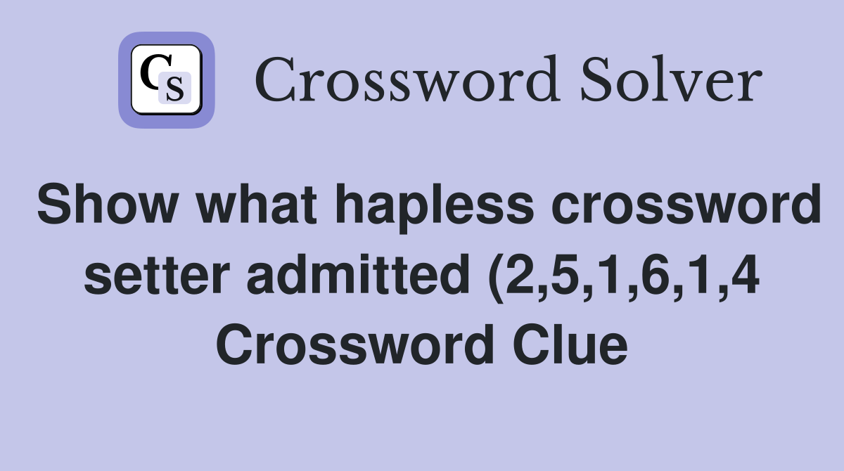 Show what hapless crossword setter admitted (2 5 1 6 1 4) Crossword Show what hapless crossword setter admitted (2 5 1 6 1 4) Crossword
