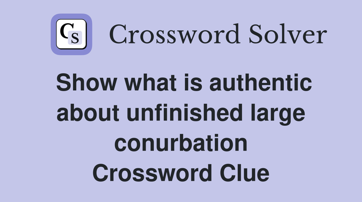 Show what is authentic about unfinished large conurbation Crossword Clue