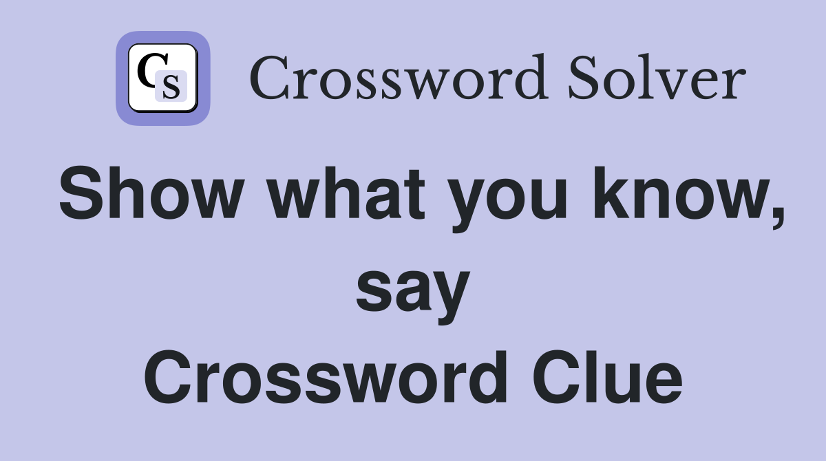 Show what you know, say Crossword Clue