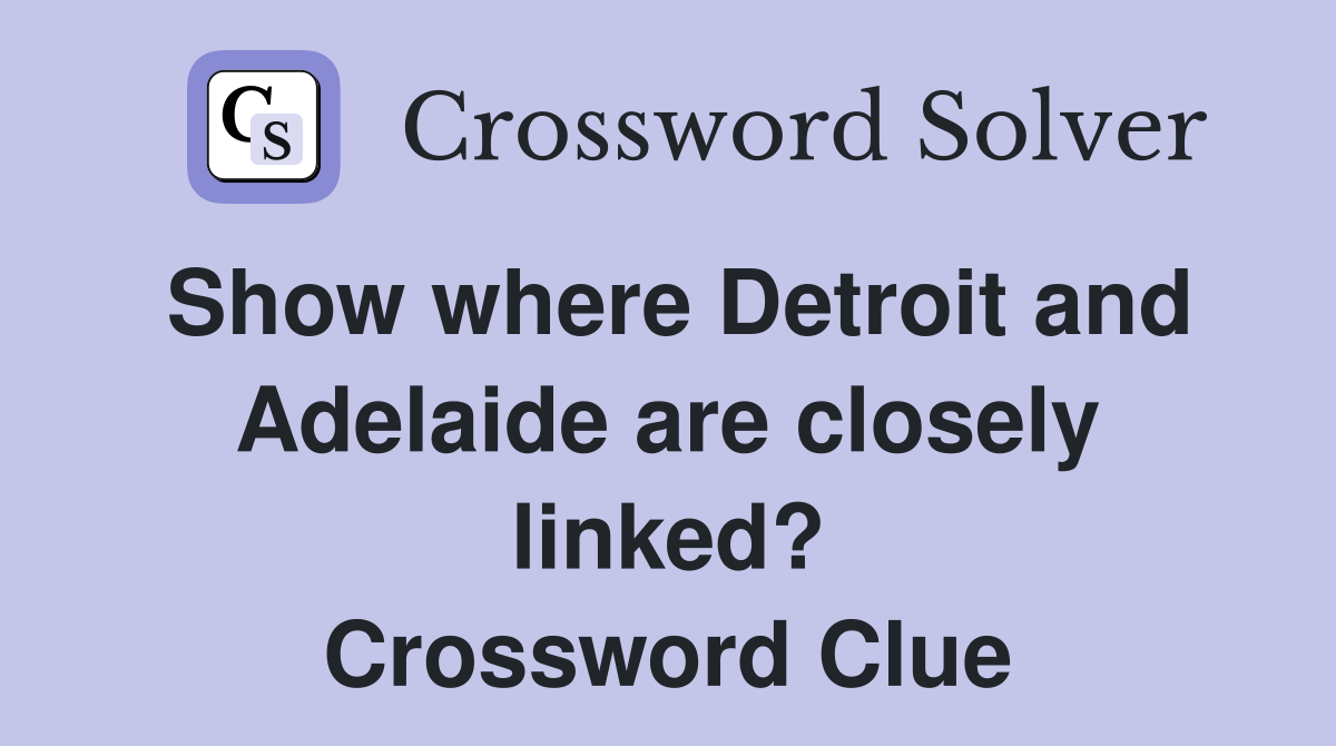 Show where Detroit and Adelaide are closely linked? Crossword Clue