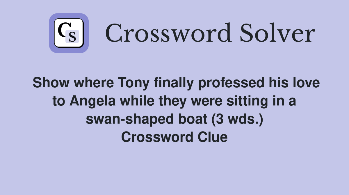 Show where Tony finally professed his love to Angela while they were sitting in a swan-shaped boat (3 wds.) Crossword Clue