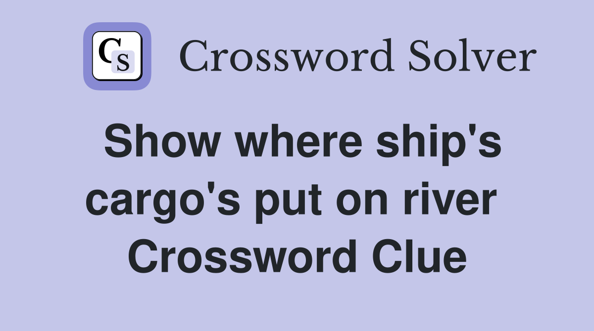 Show where ship's cargo's put on river  Crossword Clue