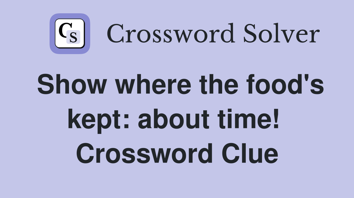 Show where the food's kept: about time!  Crossword Clue