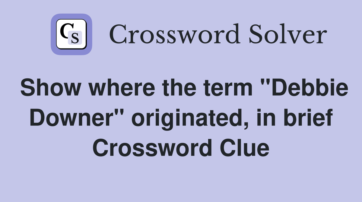 Show where the term "Debbie Downer" originated, in brief Crossword Clue