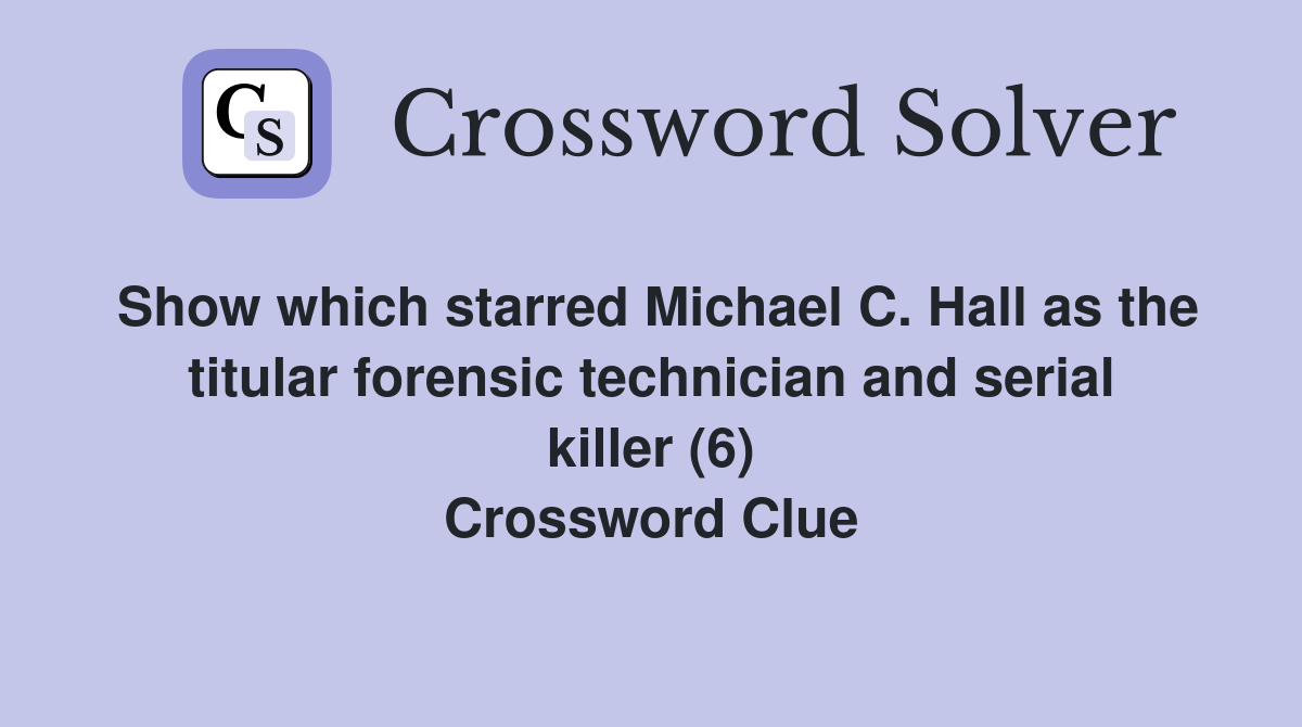 Show which starred Michael C. Hall as the titular forensic technician and serial killer (6) Crossword Clue