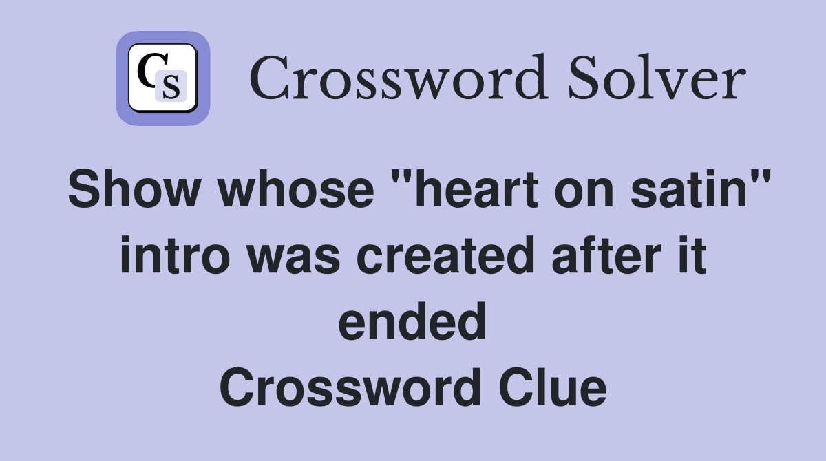 Show whose "heart on satin" intro was created after it ended Crossword Clue