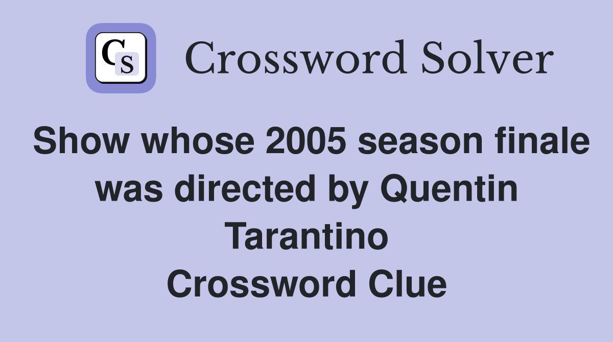 Show whose 2005 season finale was directed by Quentin Tarantino Crossword Clue