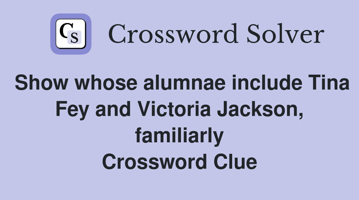 Show whose alumnae include Tina Fey and Victoria Jackson, familiarly Crossword Clue