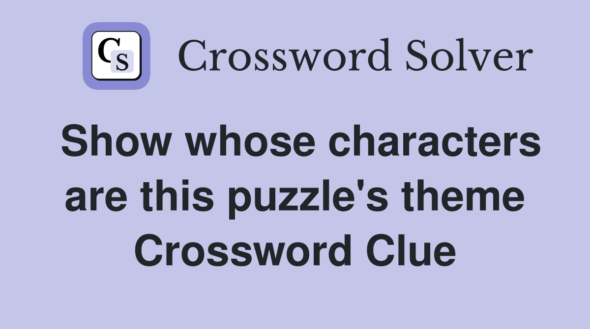 Show whose characters are this puzzle's theme Crossword Clue